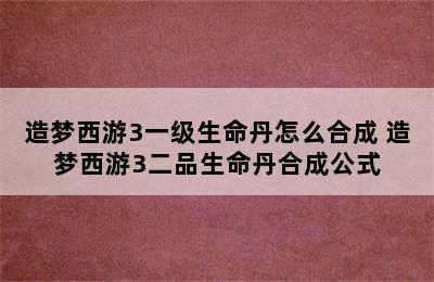 造梦西游3一级生命丹怎么合成 造梦西游3二品生命丹合成公式